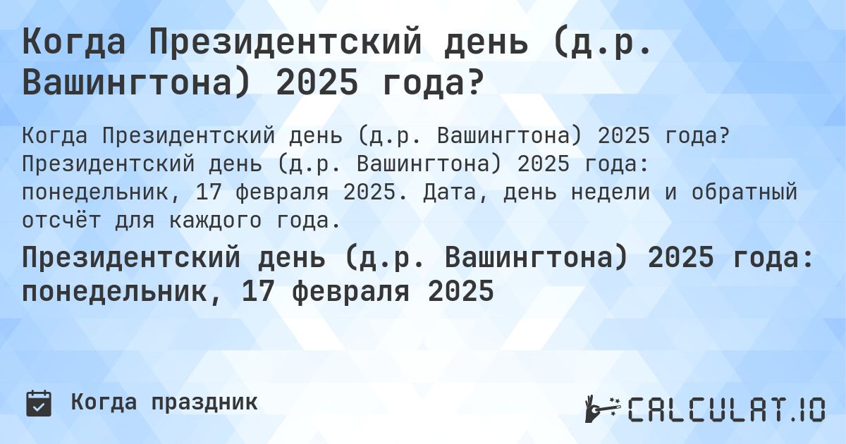 Когда Президентский день (д.р. Вашингтона) 2025 года?. Президентский день (д.р. Вашингтона) 2025 года: понедельник, 17 февраля 2025. Дата, день недели и обратный отсчёт для каждого года.