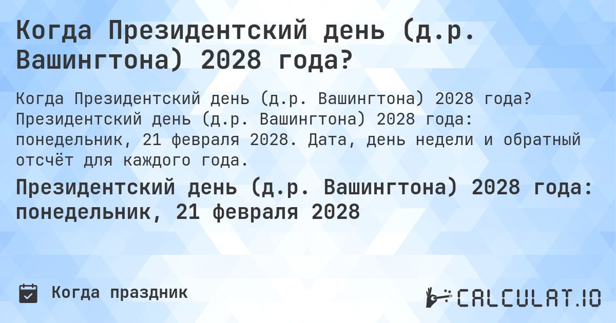 Когда Президентский день (д.р. Вашингтона) 2028 года?. Президентский день (д.р. Вашингтона) 2028 года: понедельник, 21 февраля 2028. Дата, день недели и обратный отсчёт для каждого года.