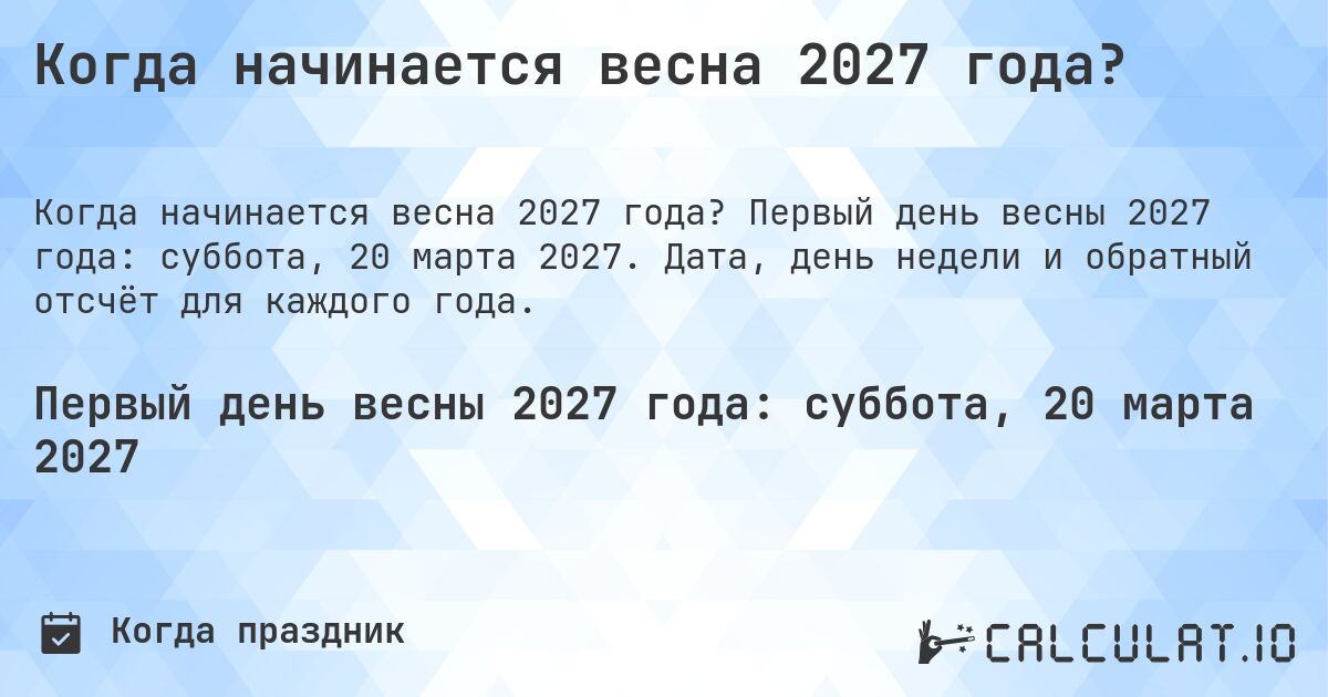 Когда начинается весна 2027 года?. Первый день весны 2027 года: суббота, 20 марта 2027. Дата, день недели и обратный отсчёт для каждого года.