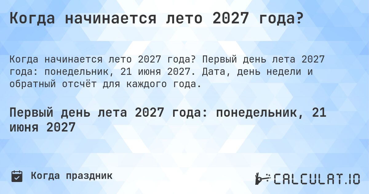 Когда начинается лето 2027 года?. Первый день лета 2027 года: понедельник, 21 июня 2027. Дата, день недели и обратный отсчёт для каждого года.