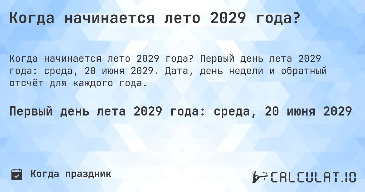 Когда начинается лето 2029 года?. Первый день лета 2029 года: среда, 20 июня 2029. Дата, день недели и обратный отсчёт для каждого года.