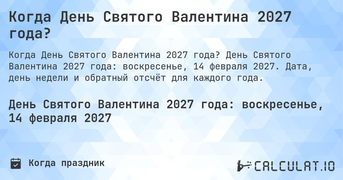 Когда День Святого Валентина 2027 года?. День Святого Валентина 2027 года: воскресенье, 14 февраля 2027. Дата, день недели и обратный отсчёт для каждого года.