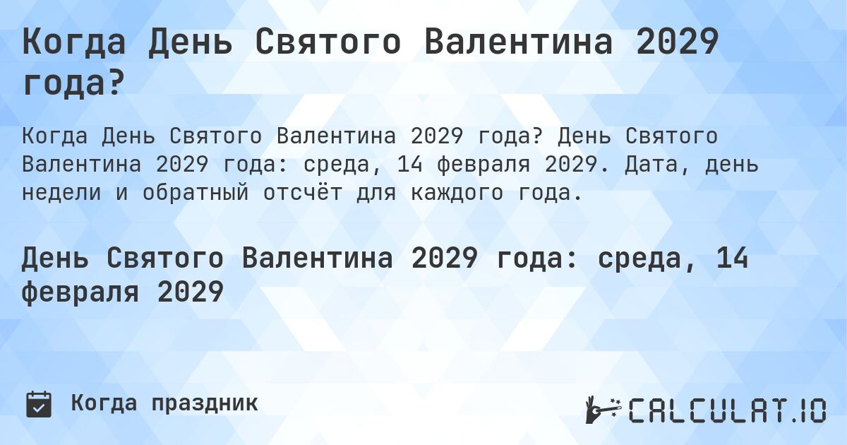 Когда День Святого Валентина 2029 года?. День Святого Валентина 2029 года: среда, 14 февраля 2029. Дата, день недели и обратный отсчёт для каждого года.