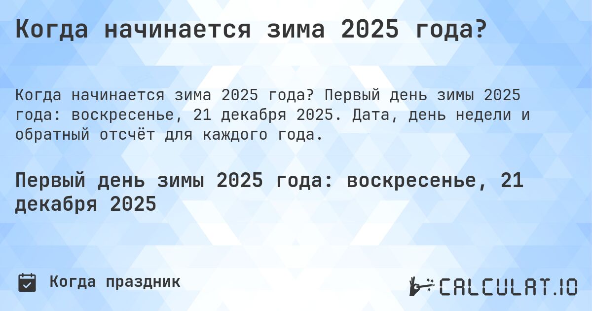 Когда начинается зима 2025 года?. Первый день зимы 2025 года: воскресенье, 21 декабря 2025. Дата, день недели и обратный отсчёт для каждого года.