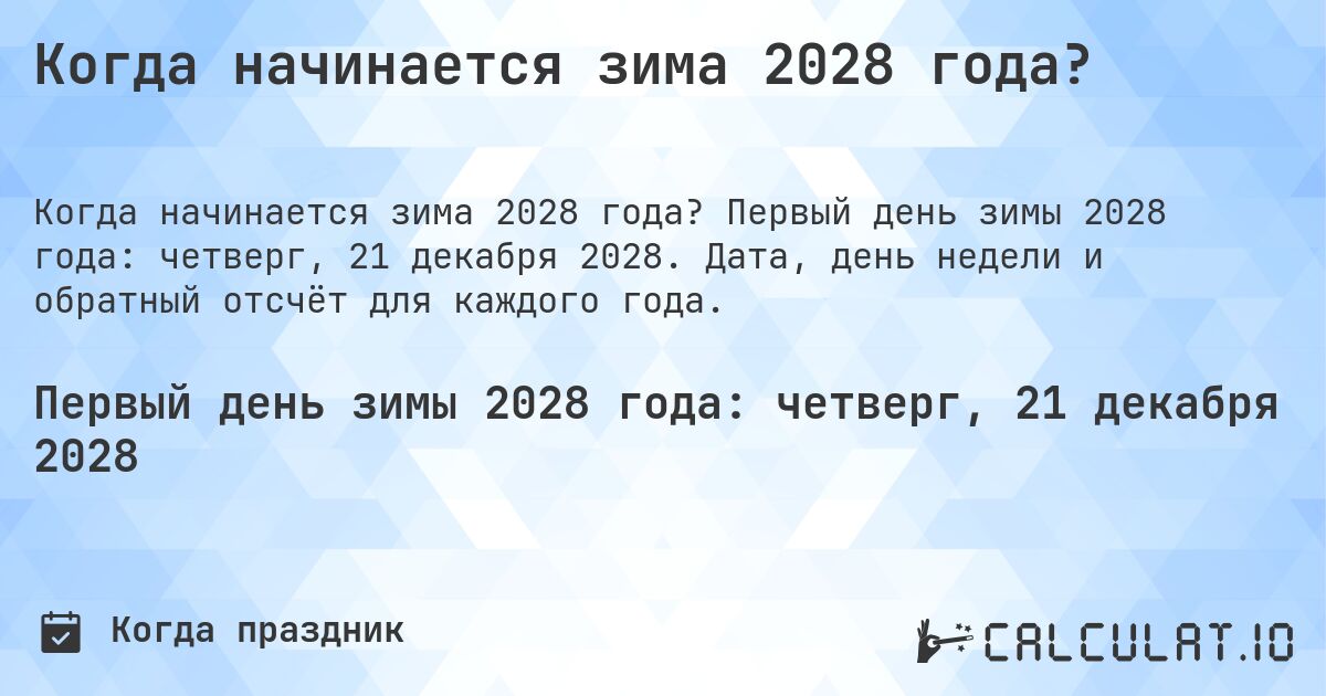 Когда начинается зима 2028 года?. Первый день зимы 2028 года: четверг, 21 декабря 2028. Дата, день недели и обратный отсчёт для каждого года.