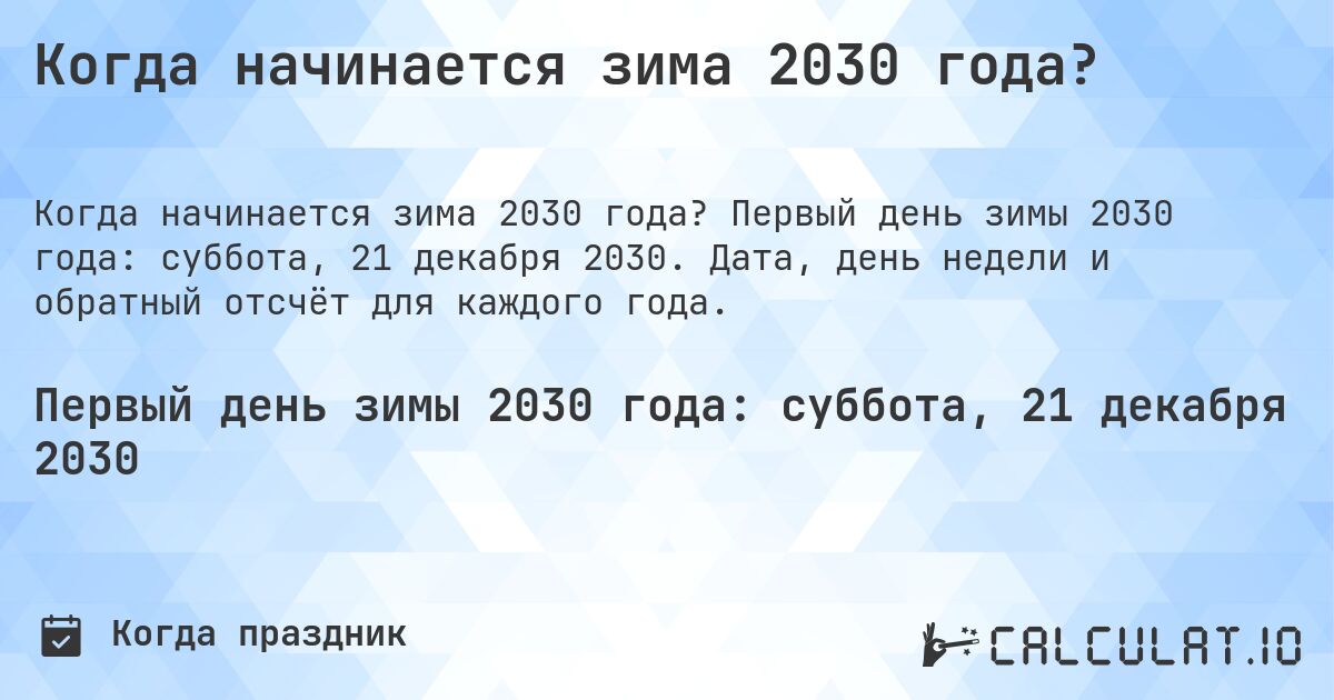 Когда начинается зима 2030 года?. Первый день зимы 2030 года: суббота, 21 декабря 2030. Дата, день недели и обратный отсчёт для каждого года.