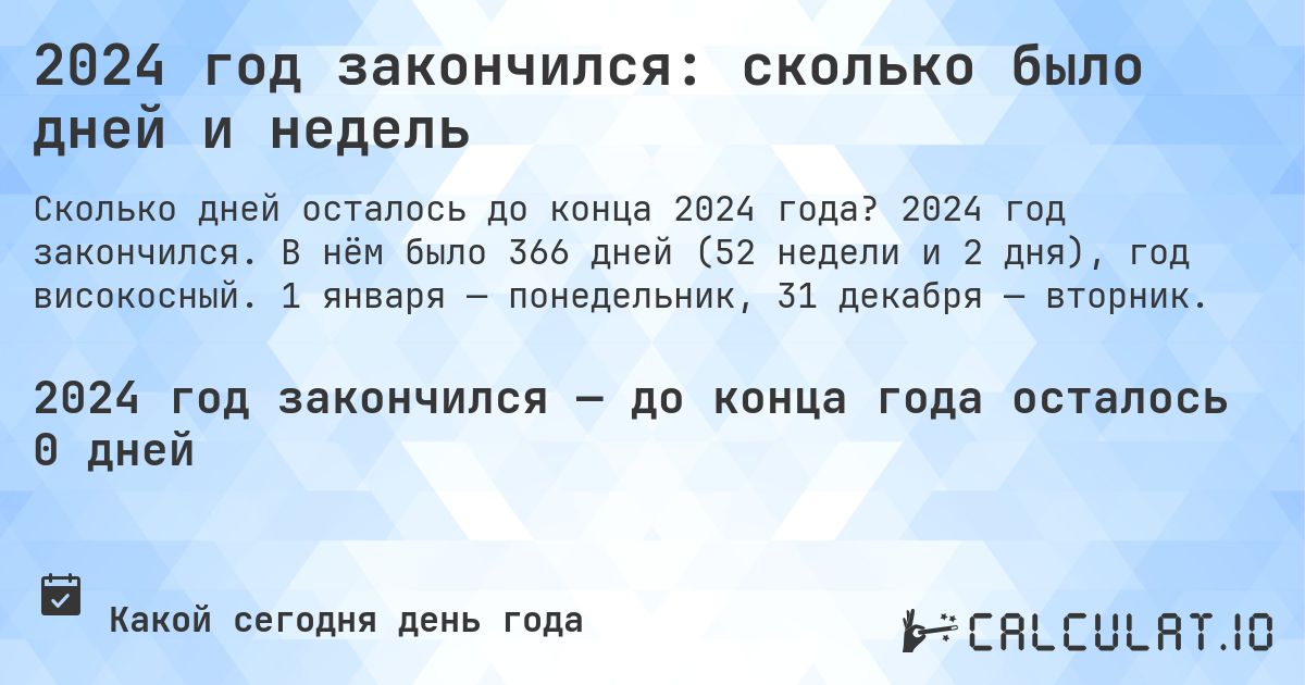 2024 год закончился: сколько было дней и недель. 2024 год закончился. В нём было 366 дней (52 недели и 2 дня), год високосный. 1 января — понедельник, 31 декабря — вторник.