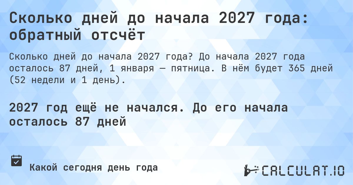 Сколько дней до начала 2027 года: обратный отсчёт. До начала 2027 года осталось 87 дней, 1 января — пятница. В нём будет 365 дней (52 недели и 1 день).