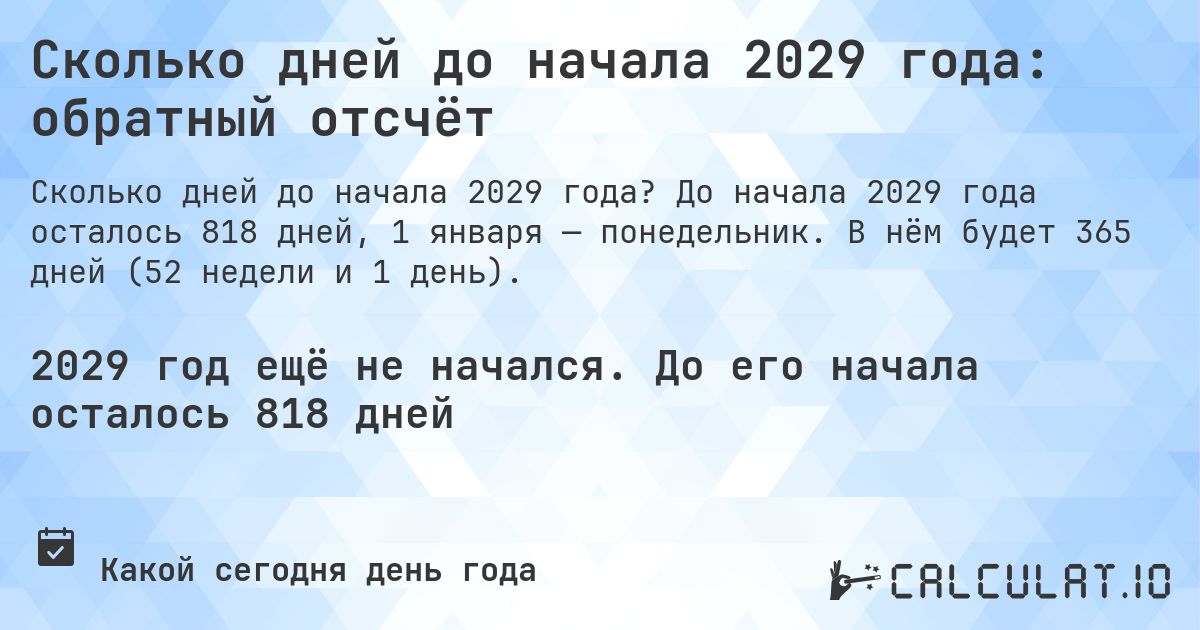 Сколько дней до начала 2029 года: обратный отсчёт. До начала 2029 года осталось 818 дней, 1 января — понедельник. В нём будет 365 дней (52 недели и 1 день).
