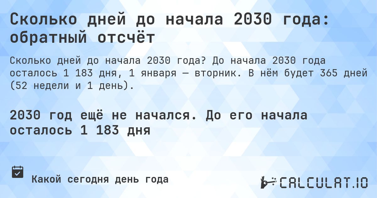 Сколько дней до начала 2030 года: обратный отсчёт. До начала 2030 года осталось 1 183 дня, 1 января — вторник. В нём будет 365 дней (52 недели и 1 день).