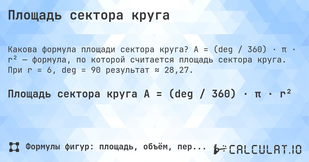 Площадь сектора круга. A = (deg / 360) · π · r² — формула, по которой считается площадь сектора круга. При r = 6, deg = 90 результат ≈ 28,27.