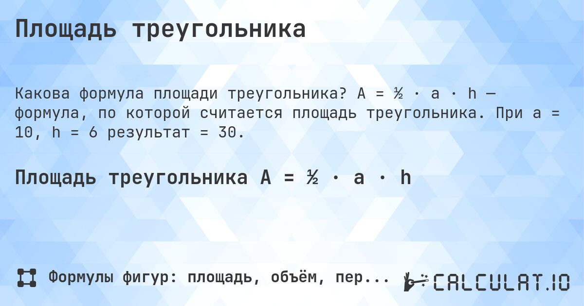 Площадь треугольника. A = ½ · a · h — формула, по которой считается площадь треугольника. При a = 10, h = 6 результат = 30.