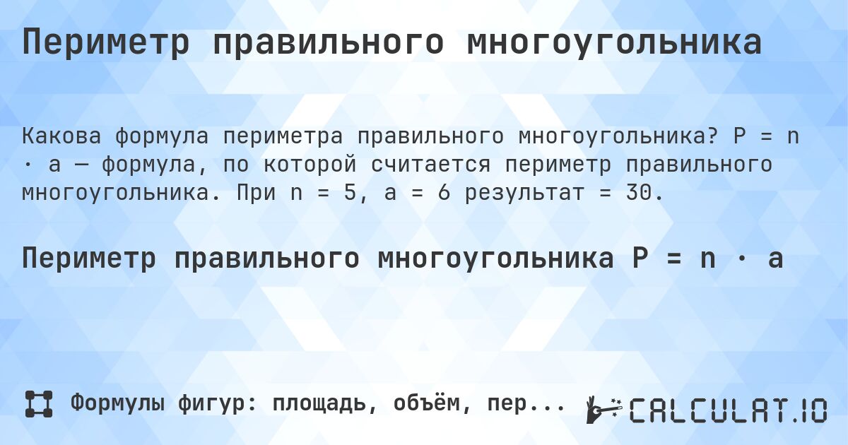 Периметр правильного многоугольника. P = n · a — формула, по которой считается периметр правильного многоугольника. При n = 5, a = 6 результат = 30.