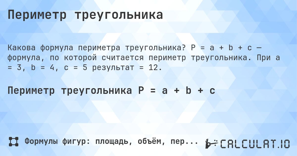 Периметр треугольника. P = a + b + c — формула, по которой считается периметр треугольника. При a = 3, b = 4, c = 5 результат = 12.