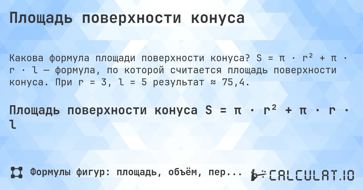 Площадь поверхности конуса. S = π · r² + π · r · l — формула, по которой считается площадь поверхности конуса. При r = 3, l = 5 результат ≈ 75,4.