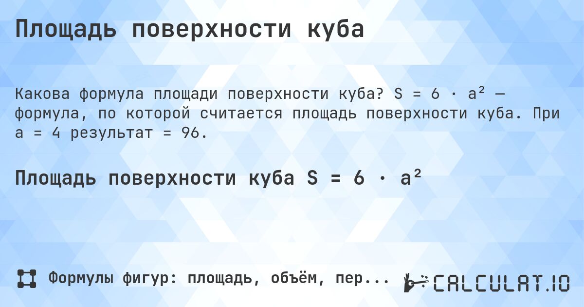 Площадь поверхности куба. S = 6 · a² — формула, по которой считается площадь поверхности куба. При a = 4 результат = 96.