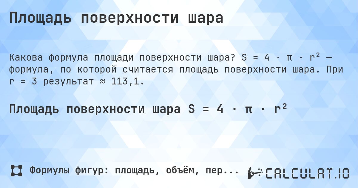 Площадь поверхности шара. S = 4 · π · r² — формула, по которой считается площадь поверхности шара. При r = 3 результат ≈ 113,1.