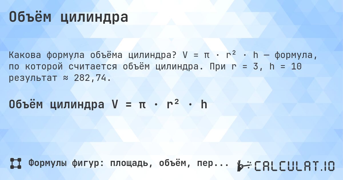 Объём цилиндра. V = π · r² · h — формула, по которой считается объём цилиндра. При r = 3, h = 10 результат ≈ 282,74.