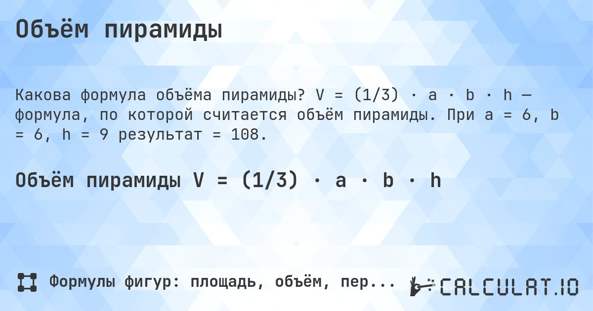 Объём пирамиды. V = (1/3) · a · b · h — формула, по которой считается объём пирамиды. При a = 6, b = 6, h = 9 результат = 108.