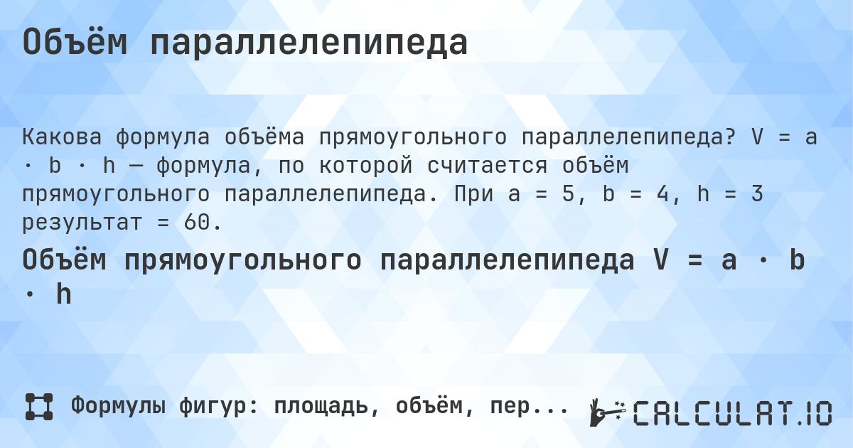 Объём параллелепипеда. V = a · b · h — формула, по которой считается объём прямоугольного параллелепипеда. При a = 5, b = 4, h = 3 результат = 60.
