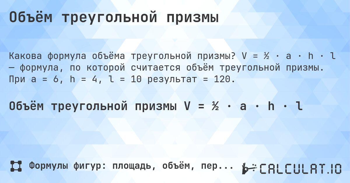 Объём треугольной призмы. V = ½ · a · h · l — формула, по которой считается объём треугольной призмы. При a = 6, h = 4, l = 10 результат = 120.