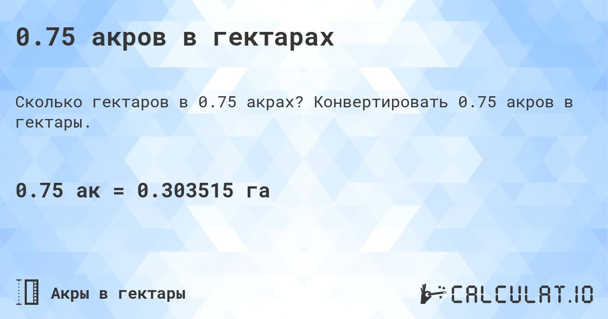 0.75 акров в гектарах. Конвертировать 0.75 акров в гектары.