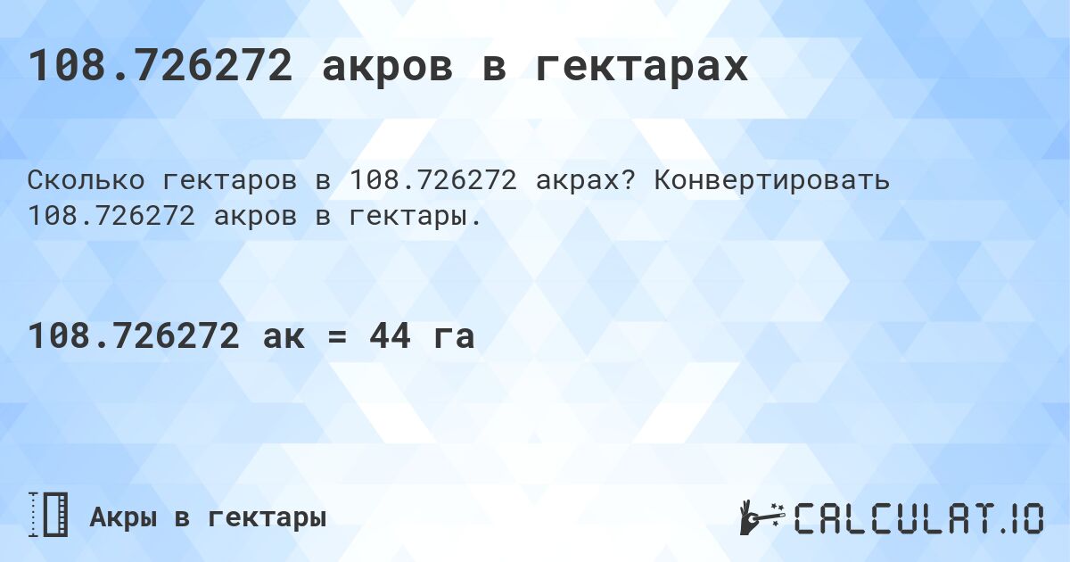 108.726272 акров в гектарах. Конвертировать 108.726272 акров в гектары.