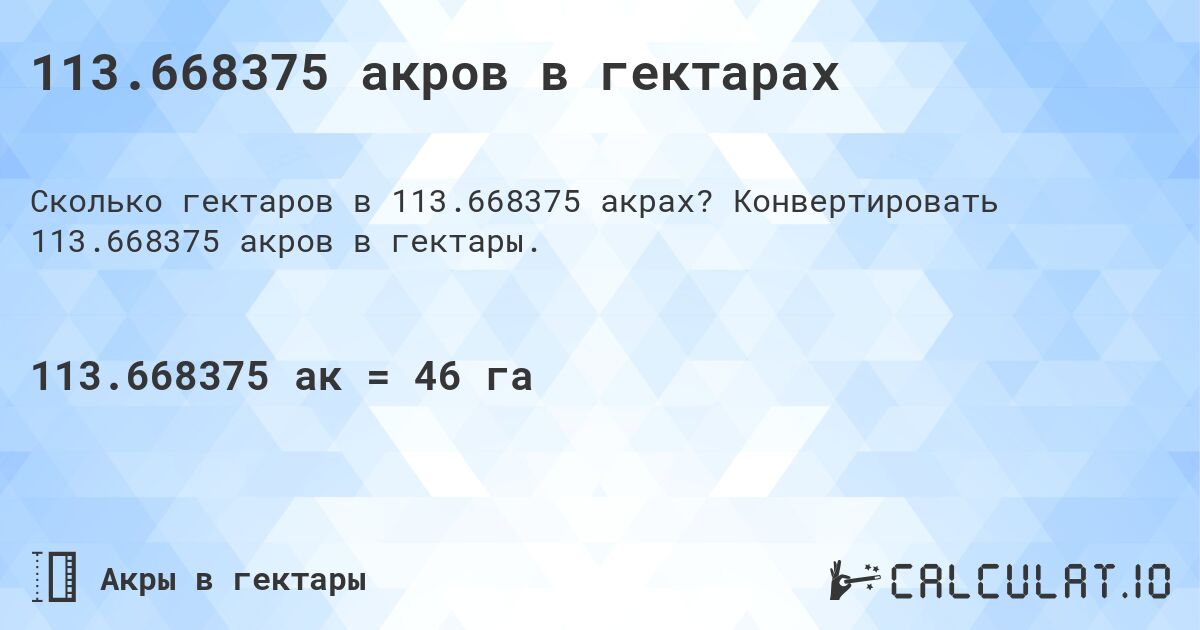 113.668375 акров в гектарах. Конвертировать 113.668375 акров в гектары.