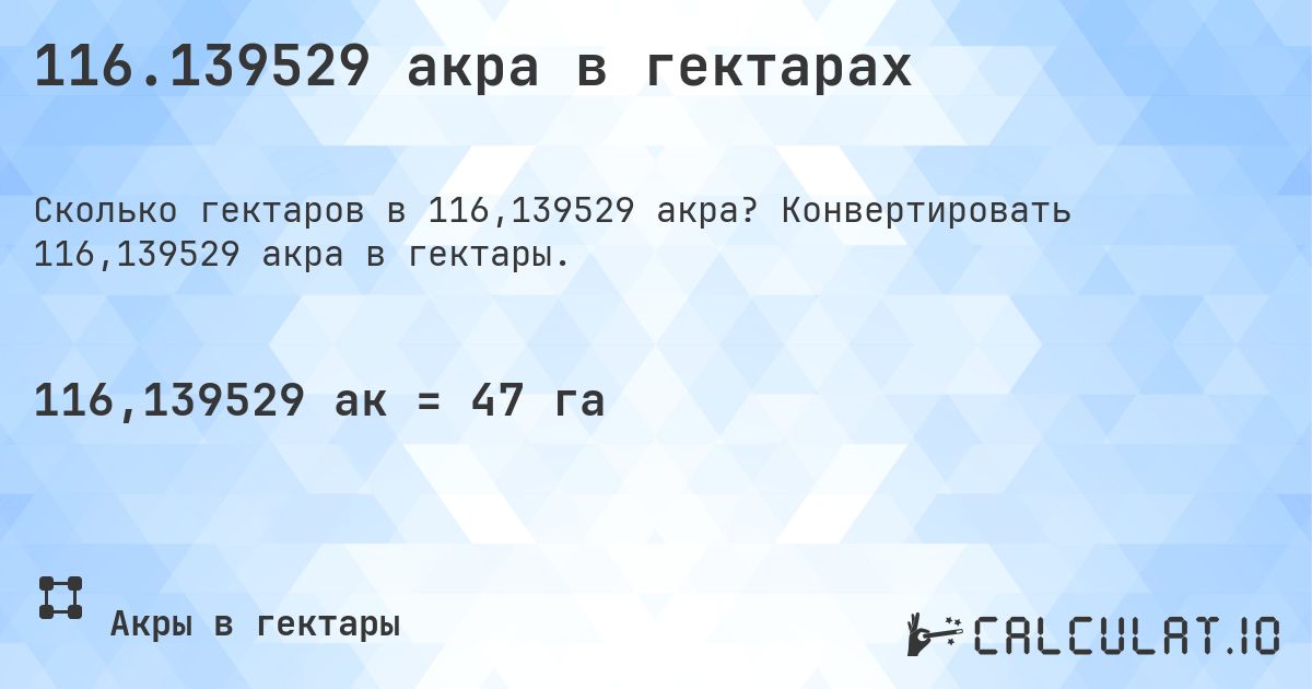 116.139529 акра в гектарах. Конвертировать 116,139529 акра в гектары.