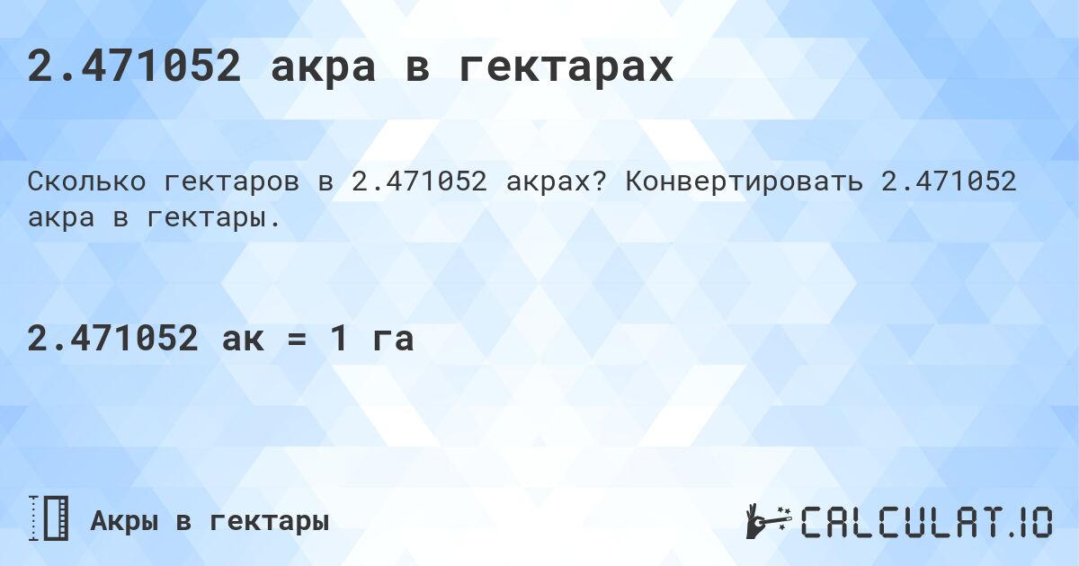 2.471052 акра в гектарах. Конвертировать 2.471052 акра в гектары.
