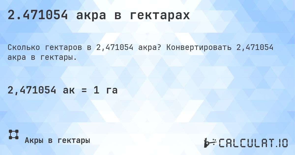 2.471054 акра в гектарах. Конвертировать 2,471054 акра в гектары.