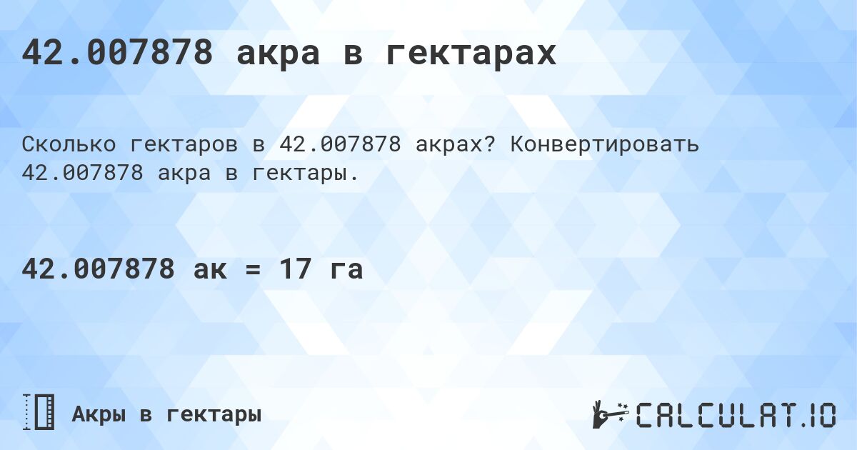 42.007878 акра в гектарах. Конвертировать 42.007878 акра в гектары.