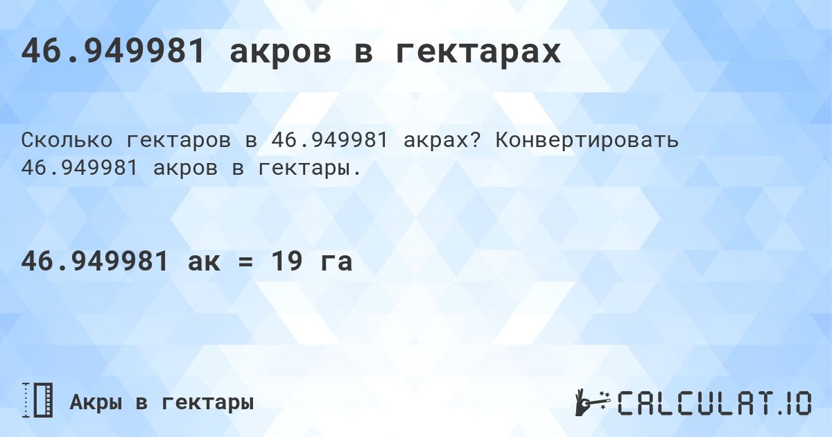 46.949981 акров в гектарах. Конвертировать 46.949981 акров в гектары.