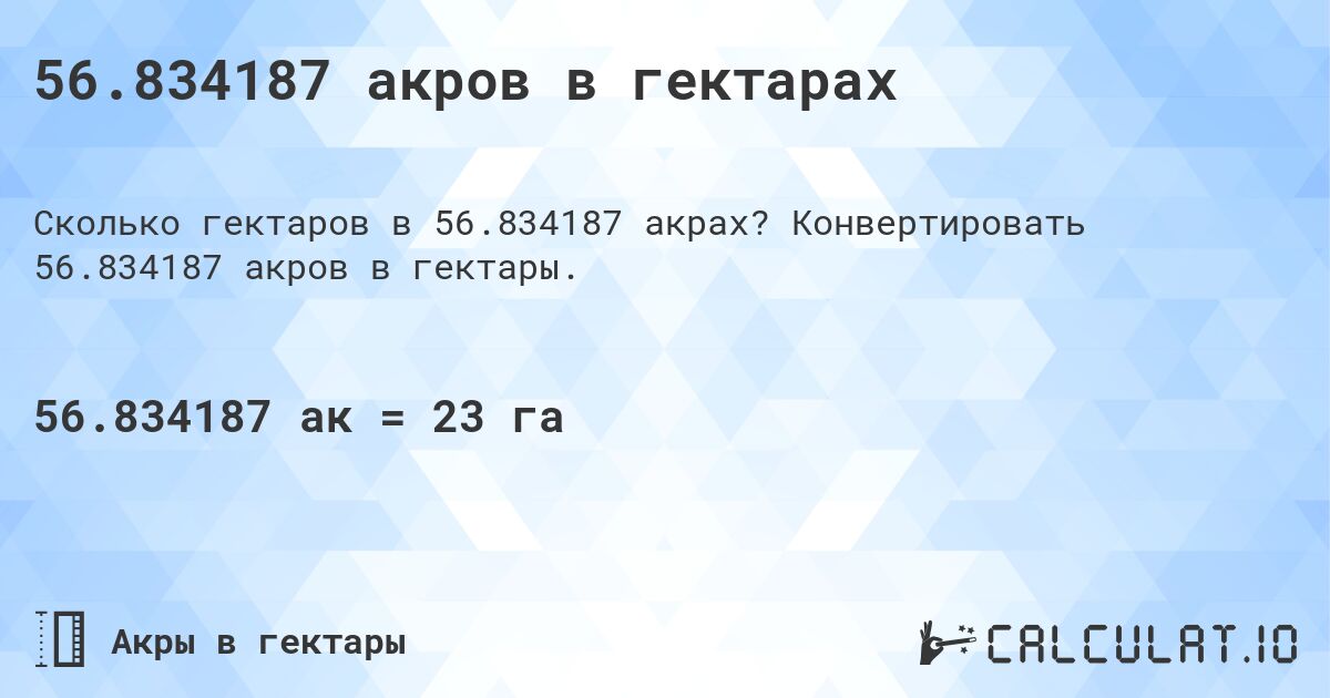 56.834187 акров в гектарах. Конвертировать 56.834187 акров в гектары.