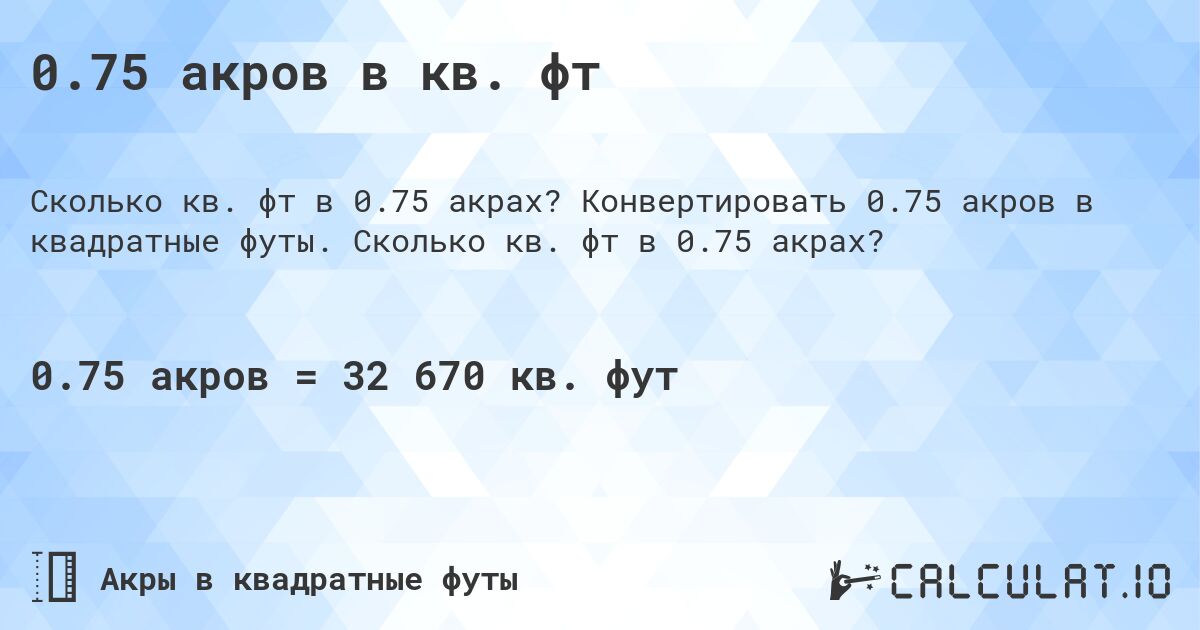 0.75 акров в кв. фт. Конвертировать 0.75 акров в квадратные футы. Сколько кв. фт в 0.75 акрах?