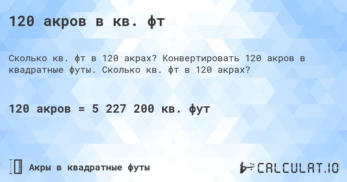 120 акров в кв. фт. Конвертировать 120 акров в квадратные футы. Сколько кв. фт в 120 акрах?
