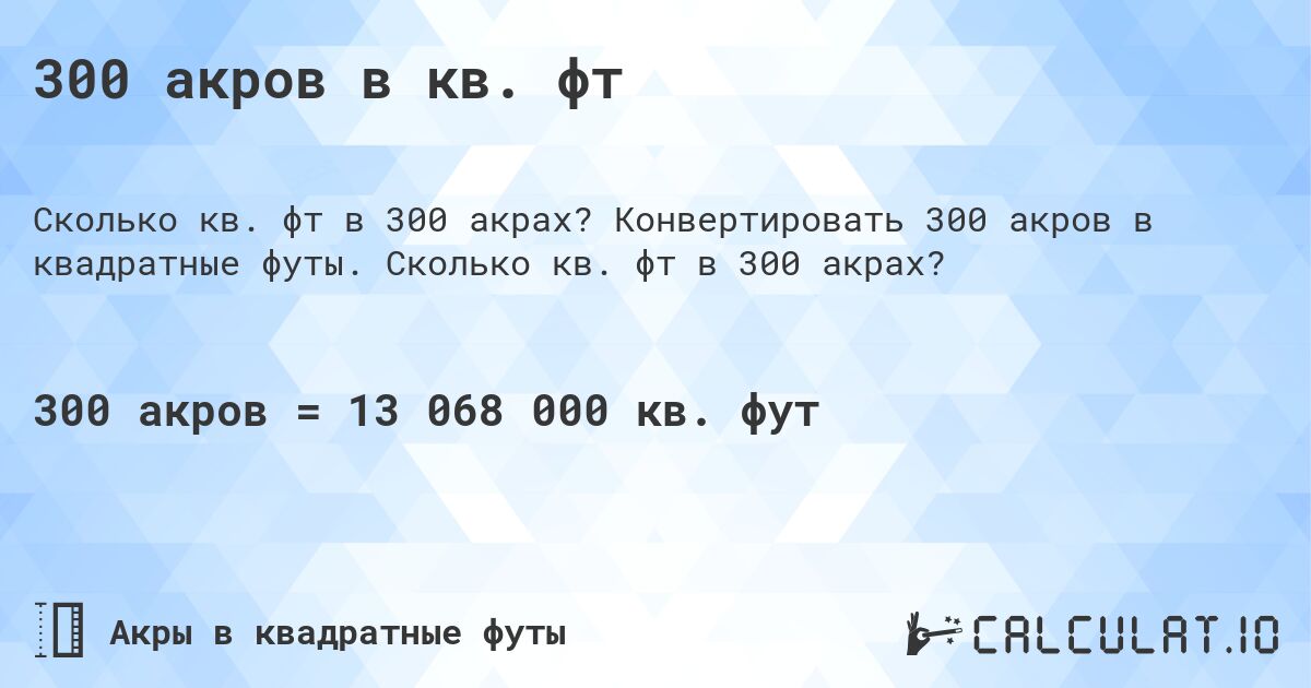 300 акров в кв. фт. Конвертировать 300 акров в квадратные футы. Сколько кв. фт в 300 акрах?