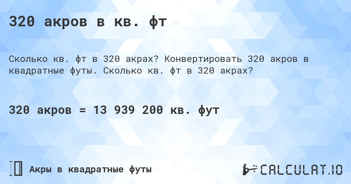 320 акров в кв. фт. Конвертировать 320 акров в квадратные футы. Сколько кв. фт в 320 акрах?