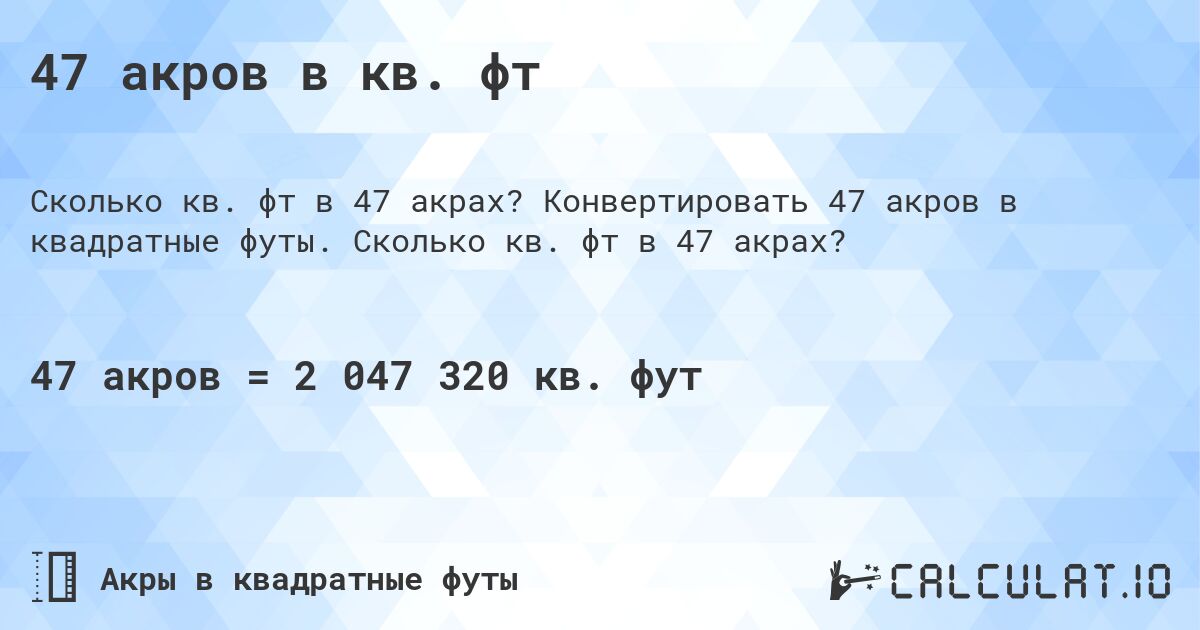 47 акров в кв. фт. Конвертировать 47 акров в квадратные футы. Сколько кв. фт в 47 акрах?