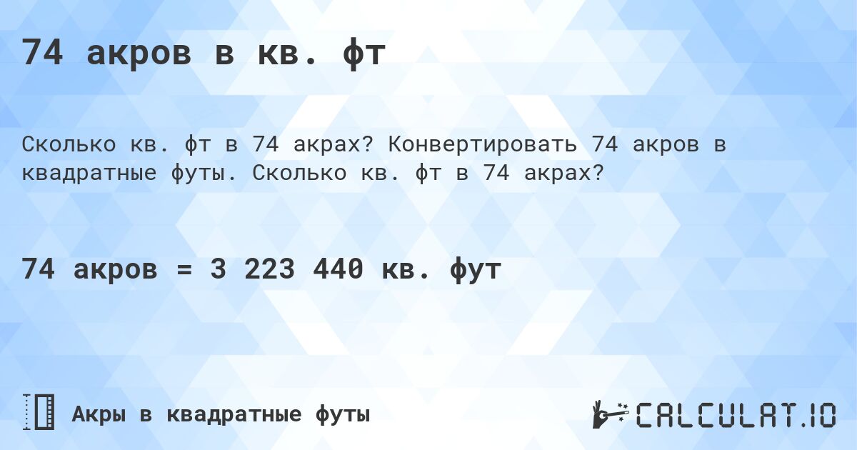 74 акров в кв. фт. Конвертировать 74 акров в квадратные футы. Сколько кв. фт в 74 акрах?