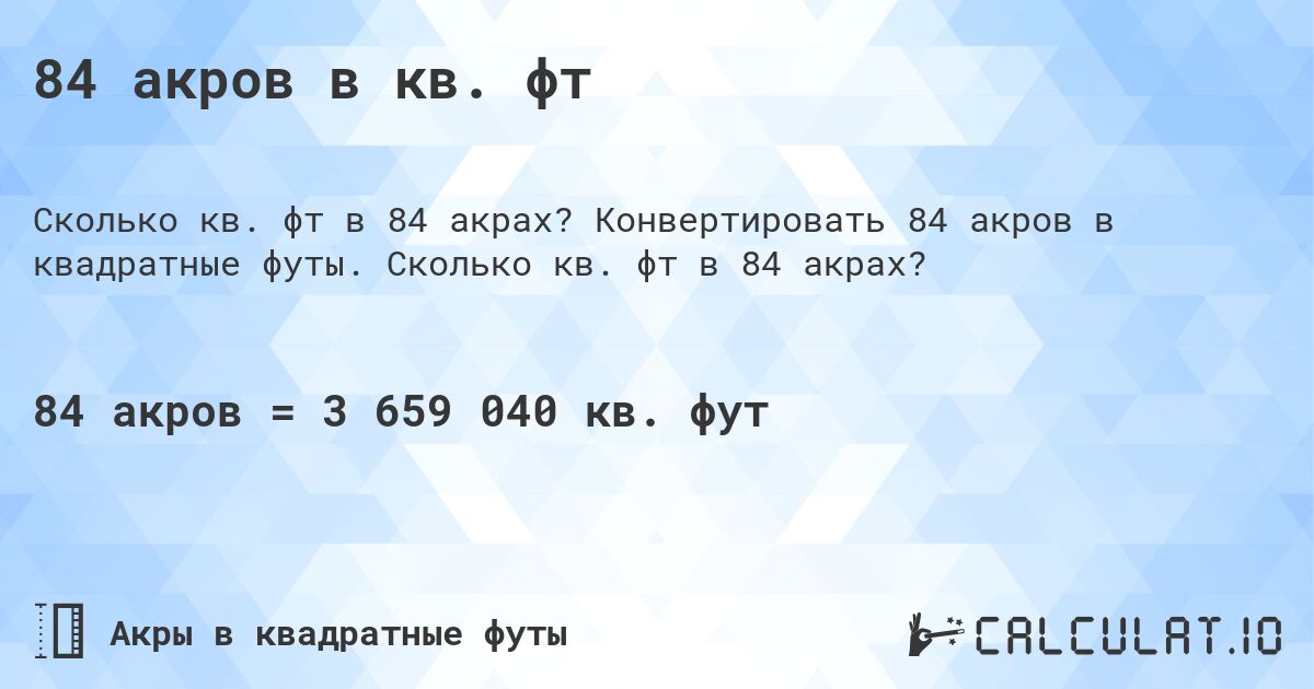 84 акров в кв. фт. Конвертировать 84 акров в квадратные футы. Сколько кв. фт в 84 акрах?