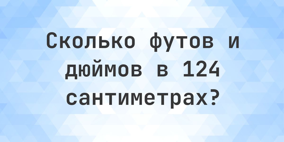 124 сантиметра в футах и дюймах - Calculatio