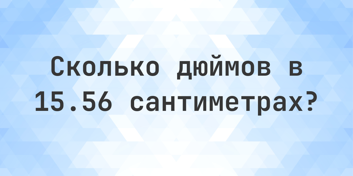 15.56 сантиметров в дюймах - Calculatio