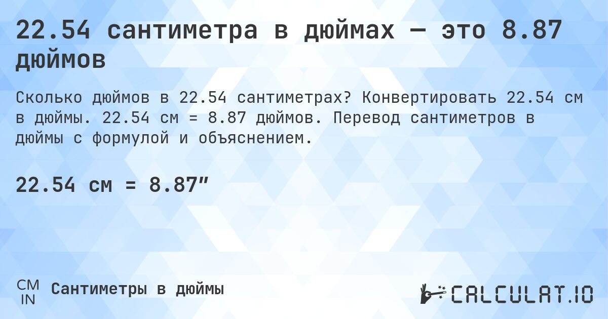 22.54 сантиметра в дюймах — это 8.87 дюймов. Конвертировать 22.54 см в дюймы. 22.54 см = 8.87 дюймов. Перевод сантиметров в дюймы с формулой и объяснением.