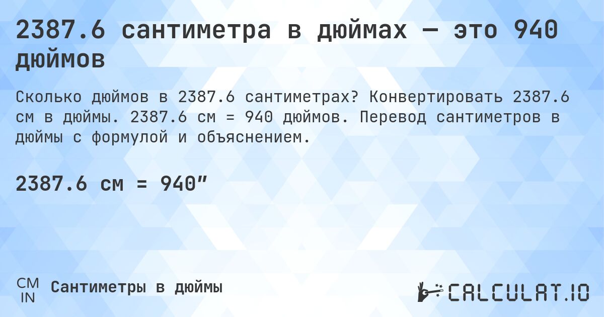 2387.6 сантиметра в дюймах — это 940 дюймов. Конвертировать 2387.6 см в дюймы. 2387.6 см = 940 дюймов. Перевод сантиметров в дюймы с формулой и объяснением.