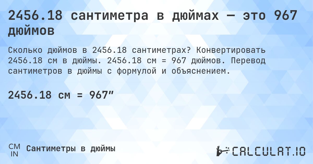 2456.18 сантиметра в дюймах — это 967 дюймов. Конвертировать 2456.18 см в дюймы. 2456.18 см = 967 дюймов. Перевод сантиметров в дюймы с формулой и объяснением.