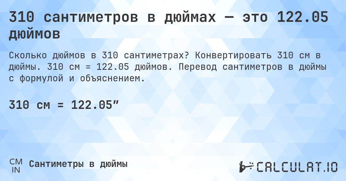 310 сантиметров в дюймах — это 122.05 дюймов. Конвертировать 310 см в дюймы. 310 см = 122.05 дюймов. Перевод сантиметров в дюймы с формулой и объяснением.