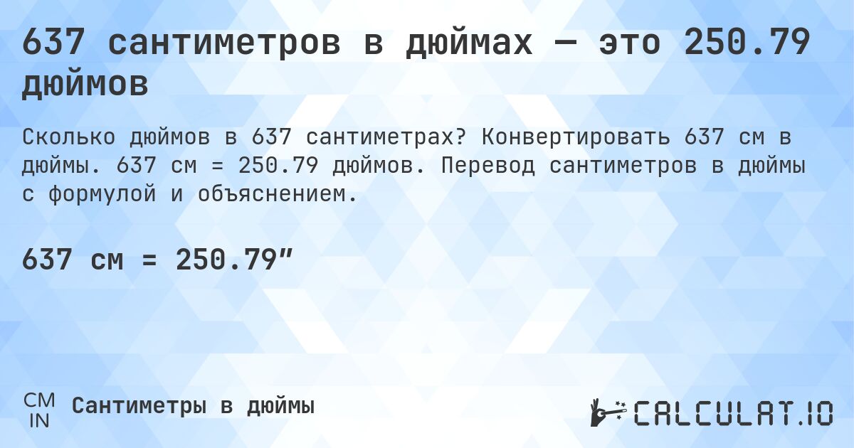 637 сантиметров в дюймах — это 250.79 дюймов. Конвертировать 637 см в дюймы. 637 см = 250.79 дюймов. Перевод сантиметров в дюймы с формулой и объяснением.