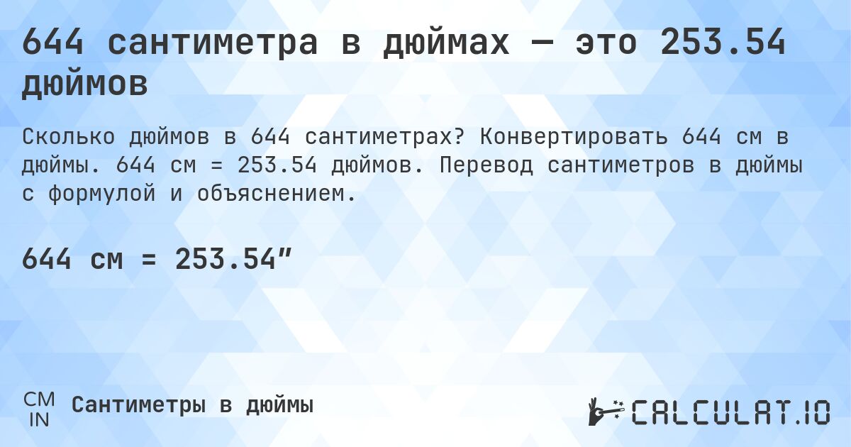 644 сантиметра в дюймах — это 253.54 дюймов. Конвертировать 644 см в дюймы. 644 см = 253.54 дюймов. Перевод сантиметров в дюймы с формулой и объяснением.