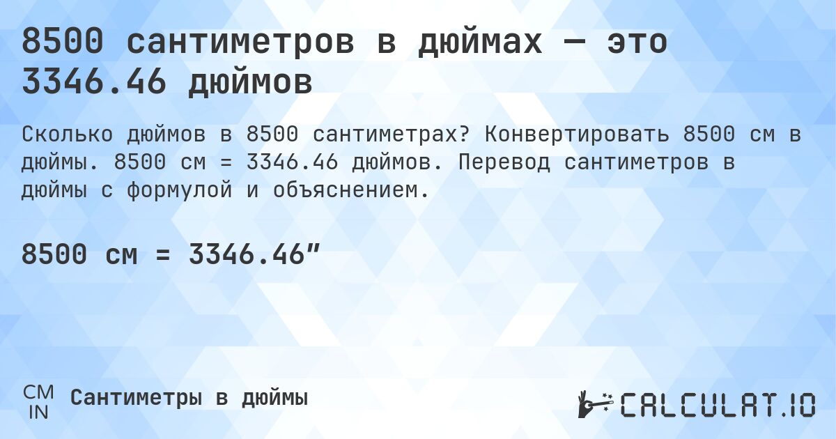 8500 сантиметров в дюймах — это 3346.46 дюймов. Конвертировать 8500 см в дюймы. 8500 см = 3346.46 дюймов. Перевод сантиметров в дюймы с формулой и объяснением.